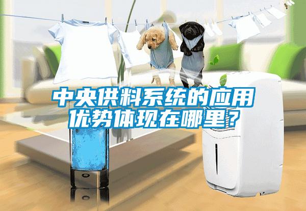 中央供料系統(tǒng)的應(yīng)用優(yōu)勢(shì)體現(xiàn)在哪里？