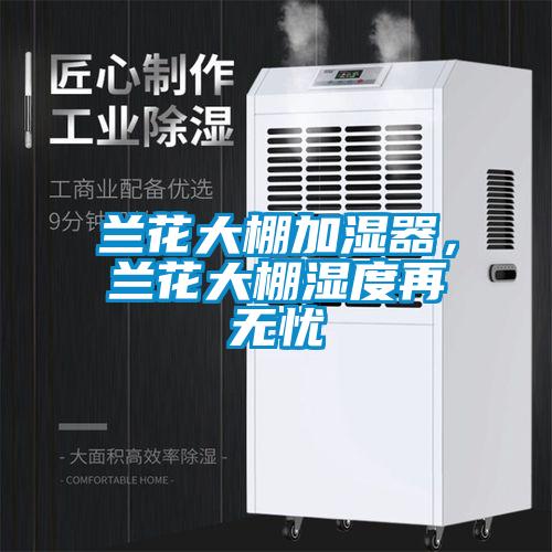 蘭花大棚加濕器，蘭花大棚濕度再無憂