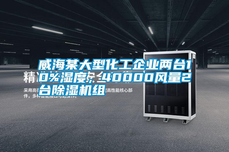 威海某大型化工企業(yè)兩臺10%濕度，40000風(fēng)量2臺除濕機組