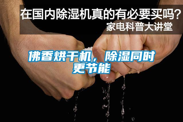 佛香烘干機，除濕同時更節(jié)能