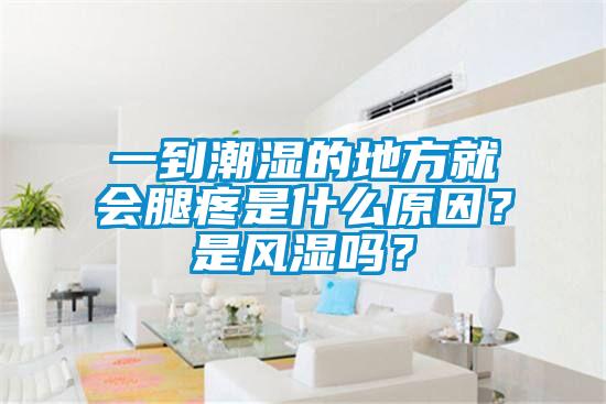 一到潮濕的地方就會腿疼是什么原因？是風(fēng)濕嗎？