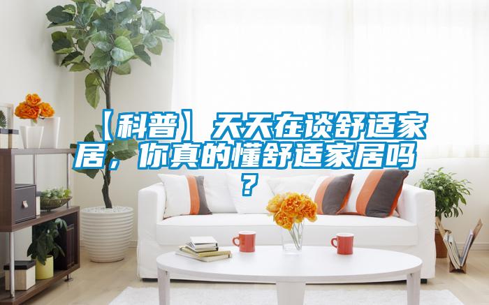 【科普】天天在談舒適家居，你真的懂舒適家居嗎？