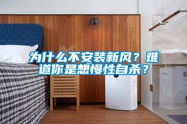 為什么不安裝新風(fēng)？難道你是想慢性自殺？