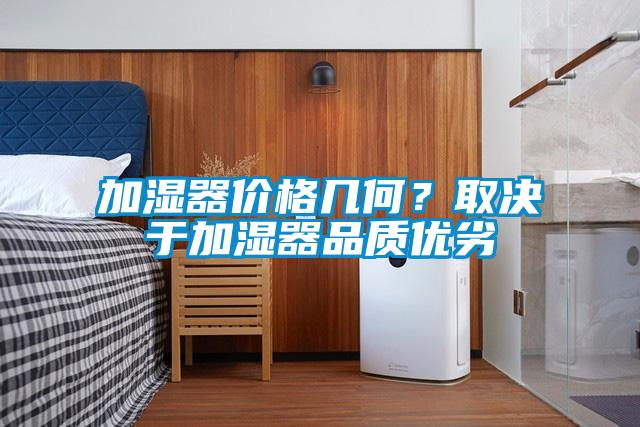 加濕器價格幾何？取決于加濕器品質(zhì)優(yōu)劣