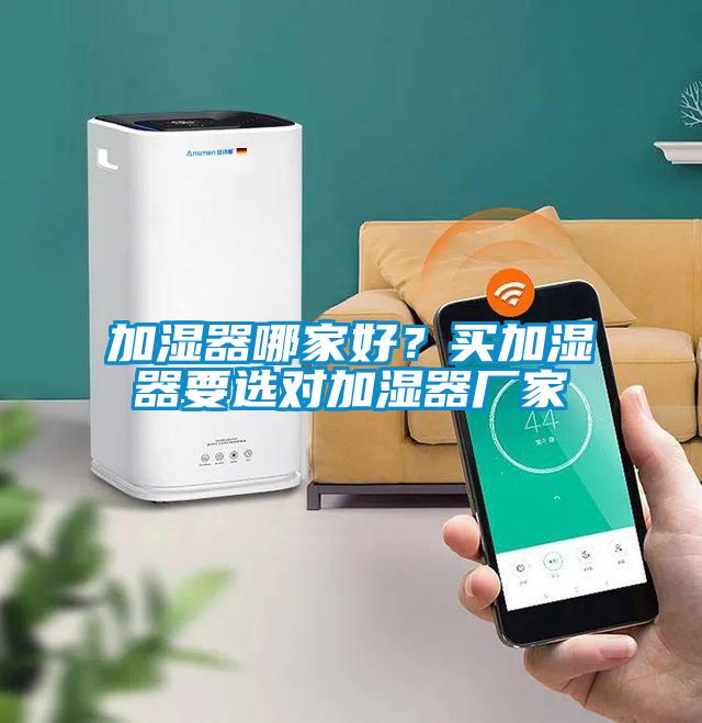 加濕器哪家好？買加濕器要選對(duì)加濕器廠家