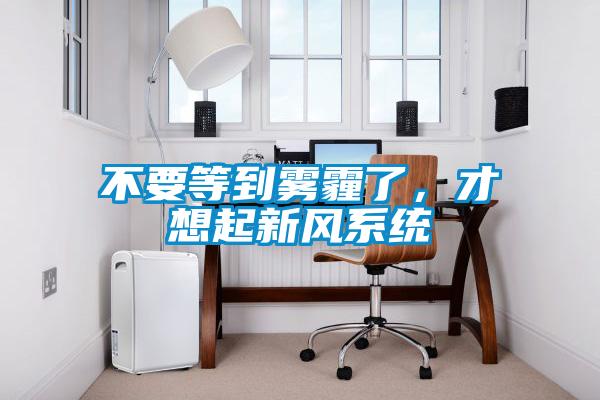 不要等到霧霾了，才想起新風系統