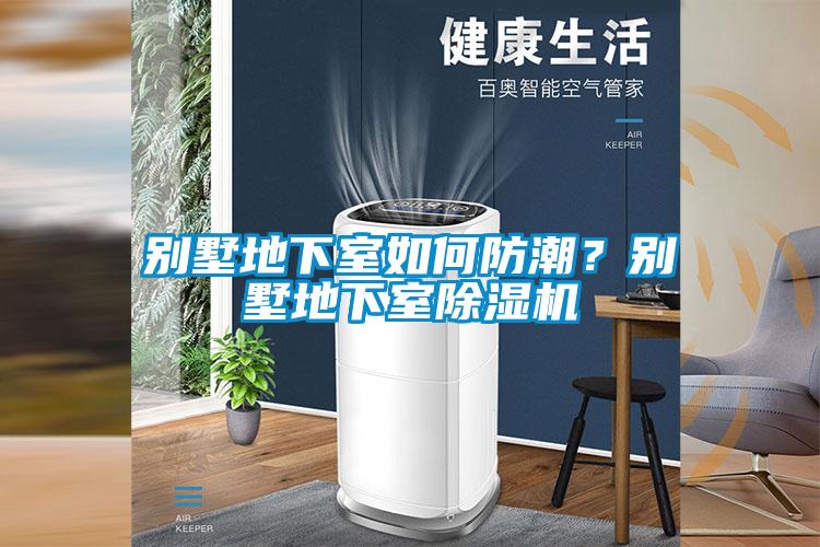 別墅地下室如何防潮？別墅地下室除濕機(jī)