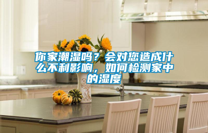 你家潮濕嗎？會對您造成什么不利影響，如何檢測家中的濕度