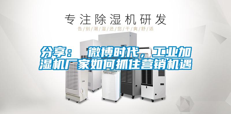 分享： 微博時(shí)代，工業(yè)加濕機(jī)廠家如何抓住營(yíng)銷(xiāo)機(jī)遇