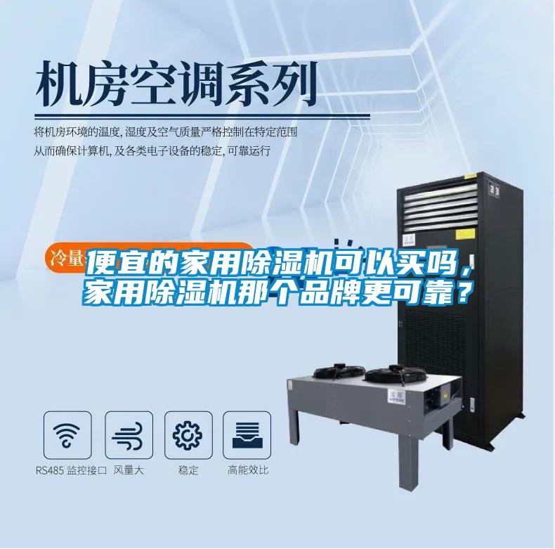 便宜的家用除濕機(jī)可以買嗎，家用除濕機(jī)那個(gè)品牌更可靠？