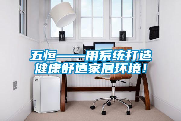五恒——用系統(tǒng)打造健康舒適家居環(huán)境！
