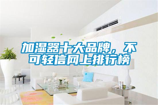 加濕器十大品牌，不可輕信網(wǎng)上排行榜