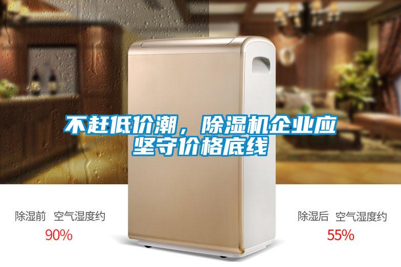 不趕低價潮，除濕機企業(yè)應堅守價格底線