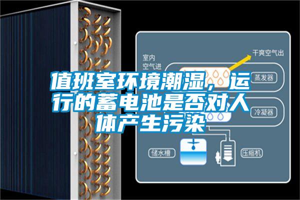 值班室環(huán)境潮濕，運(yùn)行的蓄電池是否對(duì)人體產(chǎn)生污染