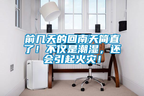 前幾天的回南天簡(jiǎn)直了！不僅是潮濕，還會(huì)引起火災(zāi)！