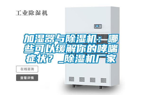 加濕器與除濕機(jī)：哪些可以緩解你的哮喘癥狀？_除濕機(jī)廠家