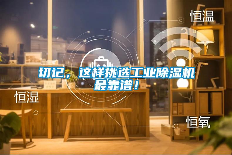 切記，這樣挑選工業(yè)除濕機(jī)最靠譜！