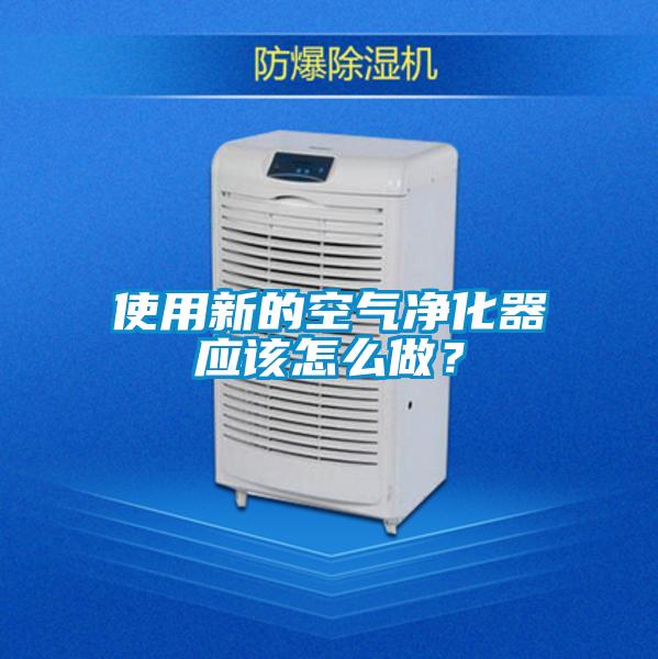 使用新的空氣凈化器應(yīng)該怎么做？