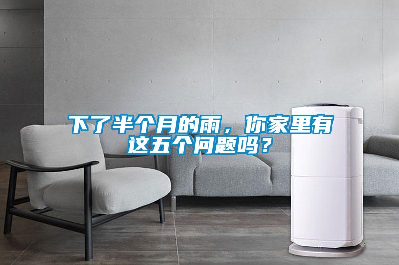 下了半個月的雨，你家里有這五個問題嗎？