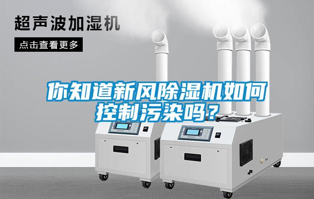 你知道新風(fēng)除濕機如何控制污染嗎？