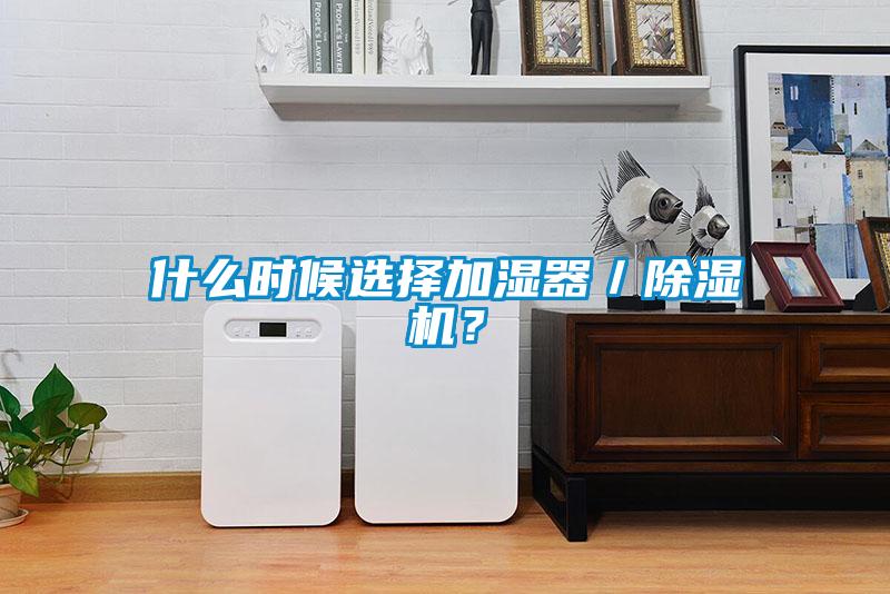 什么時候選擇加濕器／除濕機？