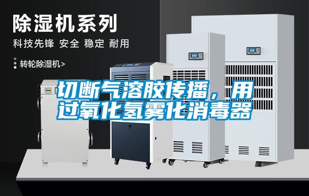 切斷氣溶膠傳播，用過氧化氫霧化消毒器