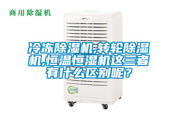 冷凍除濕機,轉(zhuǎn)輪除濕機,恒溫恒濕機這三者有什么區(qū)別呢？