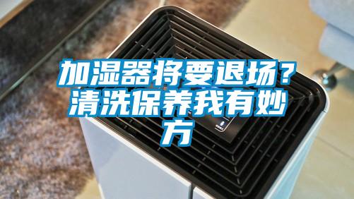 加濕器將要退場？清洗保養(yǎng)我有妙方