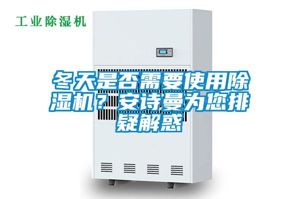 冬天是否需要使用除濕機(jī)？安詩曼為您排疑解惑