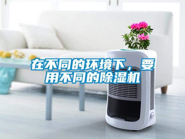 在不同的環(huán)境下，要用不同的除濕機(jī)