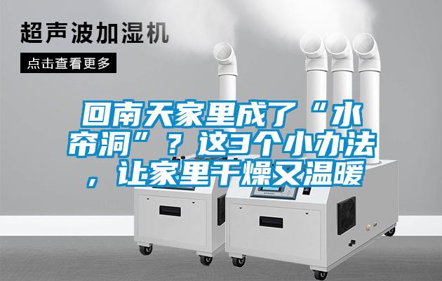 回南天家里成了“水簾洞”？這3個(gè)小辦法，讓家里干燥又溫暖