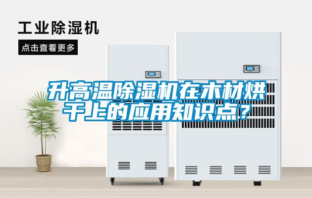 升高溫除濕機(jī)在木材烘干上的應(yīng)用知識點(diǎn)？