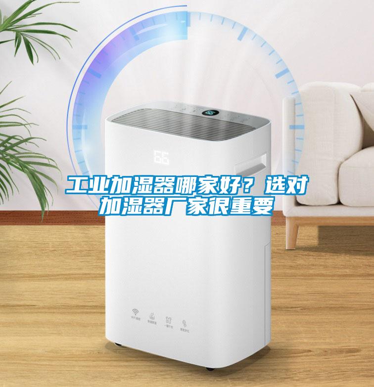 工業(yè)加濕器哪家好？選對(duì)加濕器廠家很重要