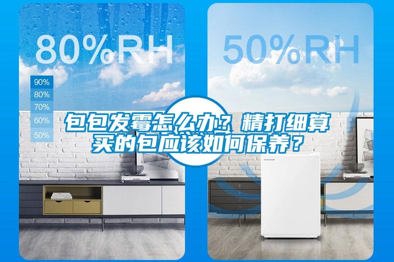 包包發(fā)霉怎么辦？精打細算買的包應(yīng)該如何保養(yǎng)？