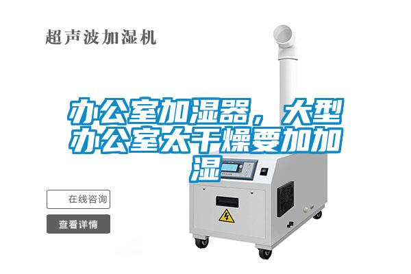 辦公室加濕器，大型辦公室太干燥要加加濕