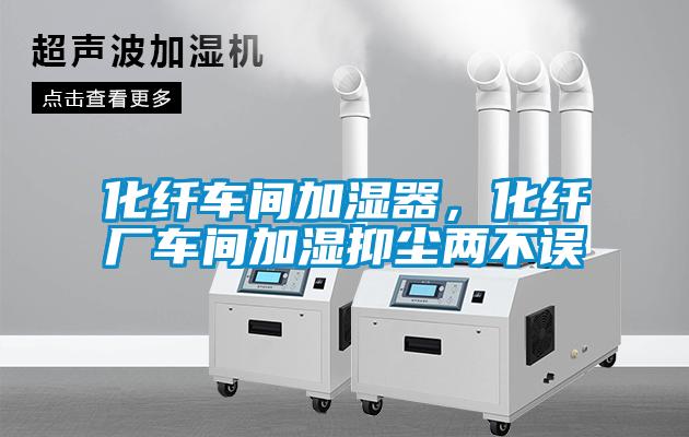 化纖車間加濕器，化纖廠車間加濕抑塵兩不誤