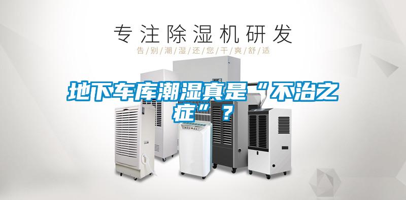 地下車(chē)庫(kù)潮濕真是“不治之癥”？