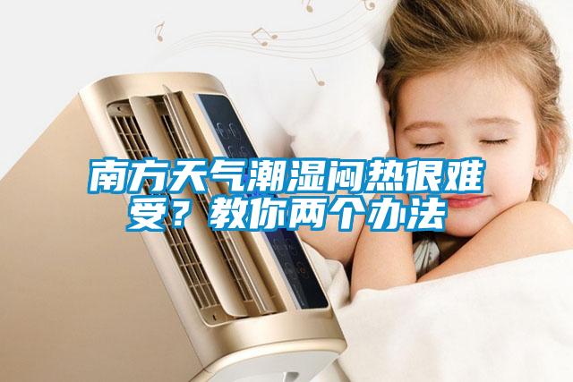 南方天氣潮濕悶熱很難受？教你兩個辦法