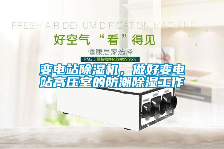 變電站除濕機，做好變電站高壓室的防潮除濕工作