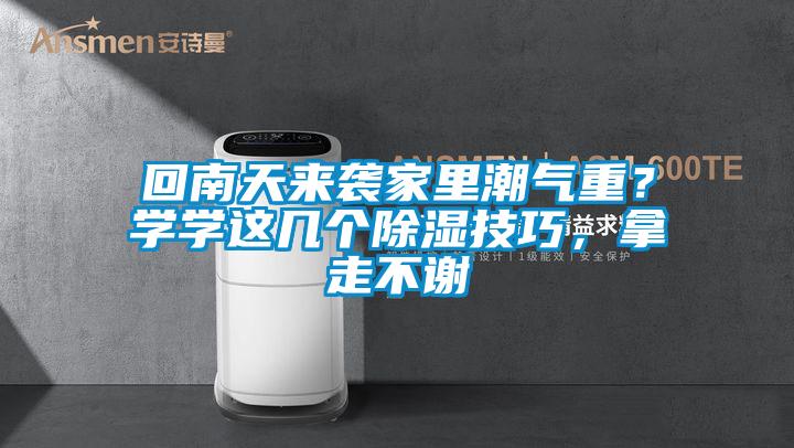 回南天來襲家里潮氣重？學(xué)學(xué)這幾個除濕技巧，拿走不謝