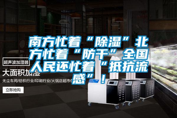 南方忙著“除濕”北方忙著“防干”全國人民還忙著“抵抗流感”！
