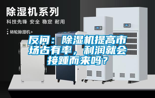 反問：除濕機提高市場占有率，利潤就會接踵而來嗎？