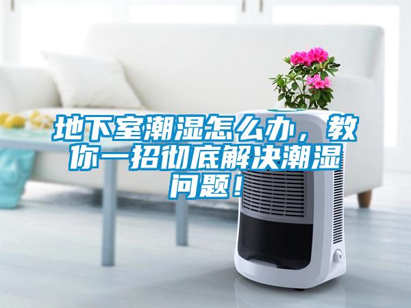 地下室潮濕怎么辦，教你一招徹底解決潮濕問題！