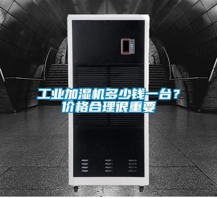 工業(yè)加濕機(jī)多少錢一臺(tái)？?jī)r(jià)格合理很重要
