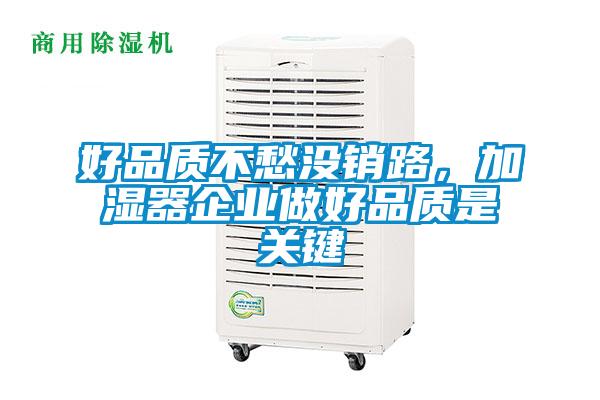 好品質(zhì)不愁沒銷路，加濕器企業(yè)做好品質(zhì)是關(guān)鍵