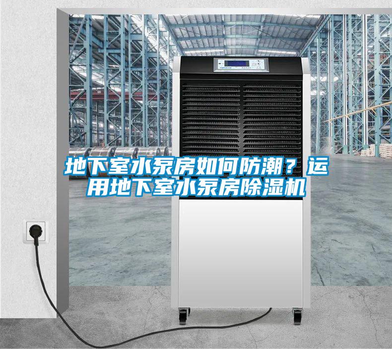 地下室水泵房如何防潮？運(yùn)用地下室水泵房除濕機(jī)