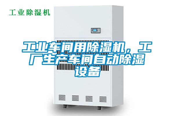工業(yè)車間用除濕機，工廠生產(chǎn)車間自動除濕設(shè)備