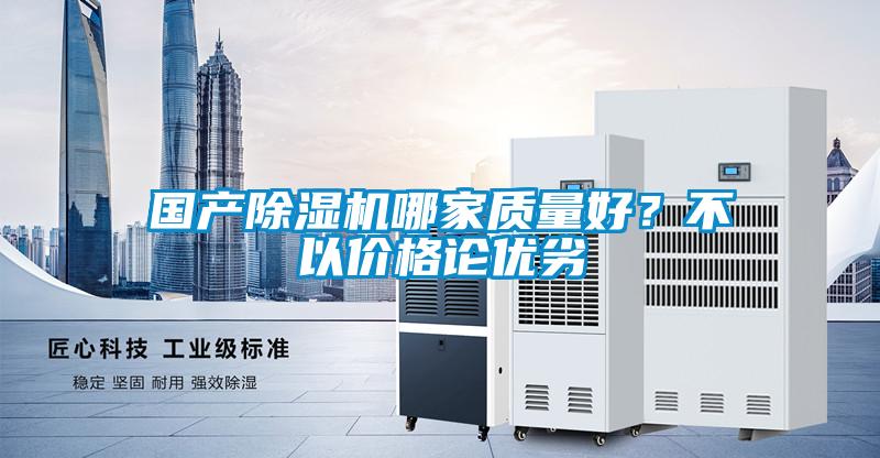 國產(chǎn)除濕機(jī)哪家質(zhì)量好？不以價(jià)格論優(yōu)劣