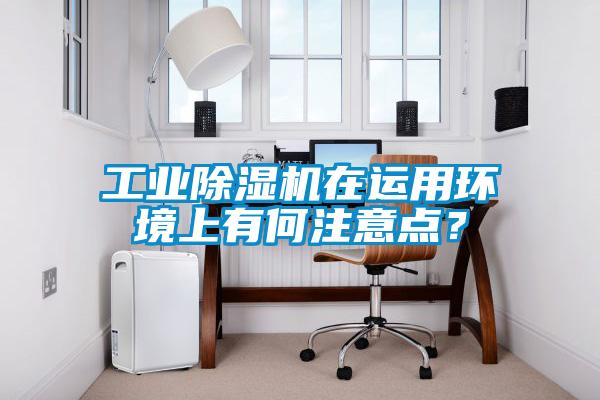 工業(yè)除濕機(jī)在運(yùn)用環(huán)境上有何注意點(diǎn)？