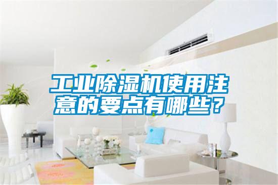 工業(yè)除濕機(jī)使用注意的要點(diǎn)有哪些？
